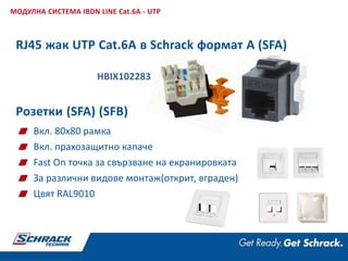 Розетки (SFA) (SFB)
Вкл. 80x80 рамка
Вкл. прахозащитно капаче
Fast On точка за свързване на екранировката
За различни видове монтаж(открит, вграден)
Цвят RAL9010
RJ45 жак UTP Cat.6A в Schrack формат A (SFA)
МОДУЛНА СИСТЕМА IBDN LINE Cat.6A - UTP
HBIX102283
 