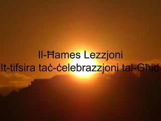 Il-Ħames Lezzjoni
It-tifsira taċ-ċelebrazzjoni tal-Għid.
 