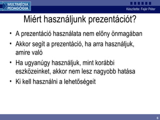 Miért használjunk prezentációt? A prezentáció használata nem előny önmagában Akkor segít a prezentáció, ha arra használjuk, amire való Ha ugyanúgy használjuk, mint korábbi eszközeinket, akkor nem lesz nagyobb hatása Ki kell használni a lehetőségeit 