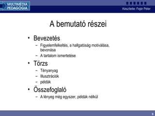 A bemutató részei Bevezetés Figyelemfelkeltés, a hallgatóság motiválása, bevonása A tartalom ismertetése Törzs Tényanyag Illusztrációk példák Összefoglaló A lényeg még egyszer, példák nélkül 