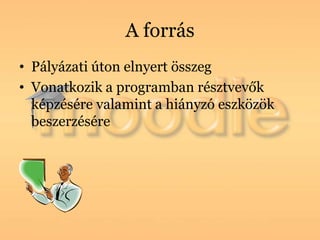A forrás
• Pályázati úton elnyert összeg
• Vonatkozik a programban résztvevők
  képzésére valamint a hiányzó eszközök
  beszerzésére
 