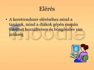 Elérés
• A keretrendszer eléréséhez mind a
  tanárok, mind a diákok gépén csupán
  internet hozzáférésre és böngészőre van
  szükség
 