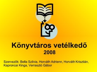 Könyvtáros vetélkedő 2008 Szervezők: Bella Szilvia, Horváth Adrienn, Horváth Krisztián, Kaproncai Kinga, Verrasztó Gábor 