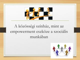 A közösségi színház, mint az
empowerment eszköze a szociális
munkában
 