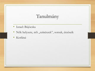 Tanulmány
• Izrael: Bújócska
• Nők helyzete, női „színészek”, sorsuk, érzéseik
• Korlátai
 