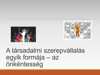 A társadalmi szerepvállalás
egyik formája – az
önkéntesség
 