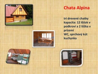 Chata Alpina

tri drevené chatky
kapacita: 12 lôžok v
podkroví a 2 lôžka v
prízemí
WC, sprchový kút
kuchynka
 