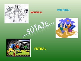 VOLEJBAL
NOHEJBAL




  FUTBAL
 