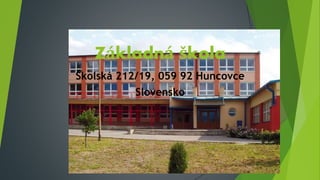 Základná škola
Školská 212/19, 059 92 Huncovce
Slovensko
 