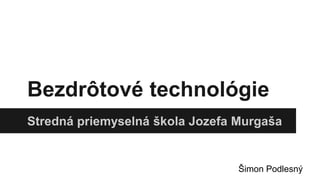 Bezdrôtové technológie
Stredná priemyselná škola Jozefa Murgaša
Šimon Podlesný
 