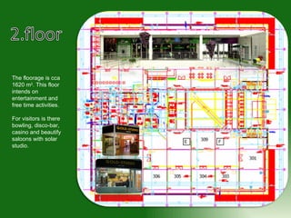 The floorage is cca 1620 m 2 . This floor intends on entertainment and free time activities.  For visitors is there bowling, disco-bar, casino and  beautify  saloons with solar studio.  