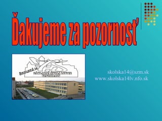 skolska14@szm.sk 
www.skolska14lv.nfo.sk 
