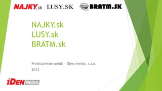 NAJKY.sk
LUSY.sk
BRATM.sk
Predstavenie médií – iDen media, s.r.o.
2013

 