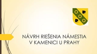 NÁVRH RIEŠENIA NÁMESTIA
V KAMENICI U PRAHY

 