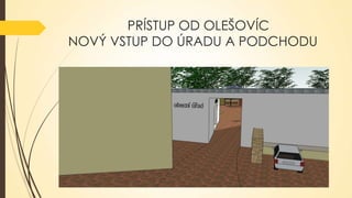 PRÍSTUP OD OLEŠOVÍC
NOVÝ VSTUP DO ÚRADU A PODCHODU

 