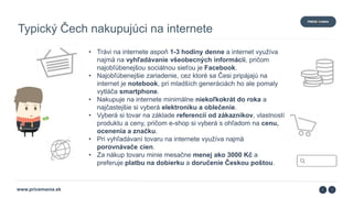 www.pricemania.sk
Typický Čech nakupujúci na internete
• Trávi na internete aspoň 1-3 hodiny denne a internet využíva
najm...