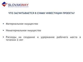 ЧТО ЗАСЧИТЫВАЕТСЯ В СУММУ ИНВЕСТИЦИИ ПРОЕКТА?
 Материальное имущество
 Нематериальное имущество
 Расходы на создание и удержание рабочего места в
течении 2 лет
 