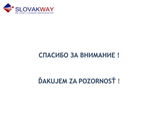 СПАСИБО ЗА ВНИМАНИЕ !
ĎAKUJEM ZA POZORNOSŤ !
 