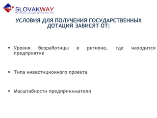УСЛОВИЯ ДЛЯ ПОЛУЧЕНИЯ ГОСУДАРСТВЕННЫХ
ДОТАЦИЙ ЗАВИСЯТ ОТ:
 Уровня безработицы в регионе, где находится
предприятие
 Типа инвестиционного проекта
 Масштабности предпринимателя
 