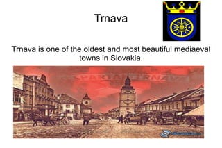 Trnava
Trnava is one of the oldest and most beautiful mediaeval
towns in Slovakia.
 