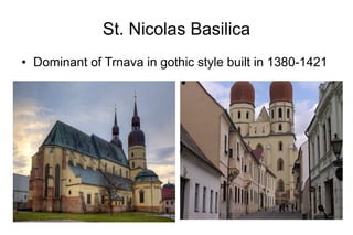 St. Nicolas Basilica
● Dominant of Trnava in gothic style built in 1380-1421
 