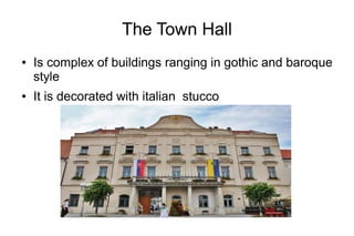 The Town Hall
● Is complex of buildings ranging in gothic and baroque
style
● It is decorated with italian stucco
 