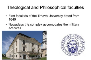 Theological and Philosophical faculties
● First faculties of the Trnava University dated from
1640
● Nowadays the complex accomodates the military
Archives
 