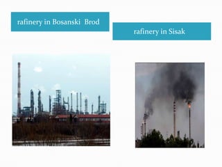 rafinery in Bosanski Brod

rafinery in Sisak

 