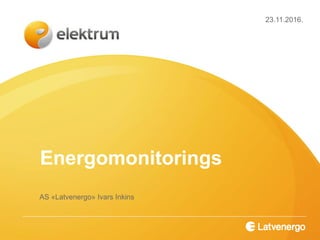 Energomonitorings
23.11.2016.
AS «Latvenergo» Ivars Inkins
 