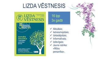 LIZDA VĒSTNESIS
16 lpp
3x gadā
 Aktuālais;
 Iedvesmojošais;
 Izklaidējošais;
 Informatīvais;
 Izdevīgais;
 Jauna rubrika:
«Mūsu
personība».
 