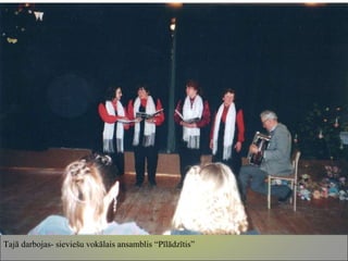 Tajā darbojas- sieviešu vokālais ansamblis “Pīlādzītis” 