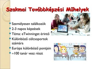 Szakmai Továbbképzési Műhelyek

 Személyesen  találkozók
 2-3 napos képzések
 Téma: eTwinninget érintő
 Különböző célcsoportok
  számára
 Európa különböző pontjain
 ≈100 tanár vesz részt
 