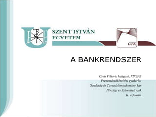 A BANKRENDSZER
Cseh Viktória hallgató, FIXEFB
Prezentáció készítési gyakorlat
Gazdaság és Társadalomtudományi kar
Pénzügy és Számviteli szak
II. évfolyam
 