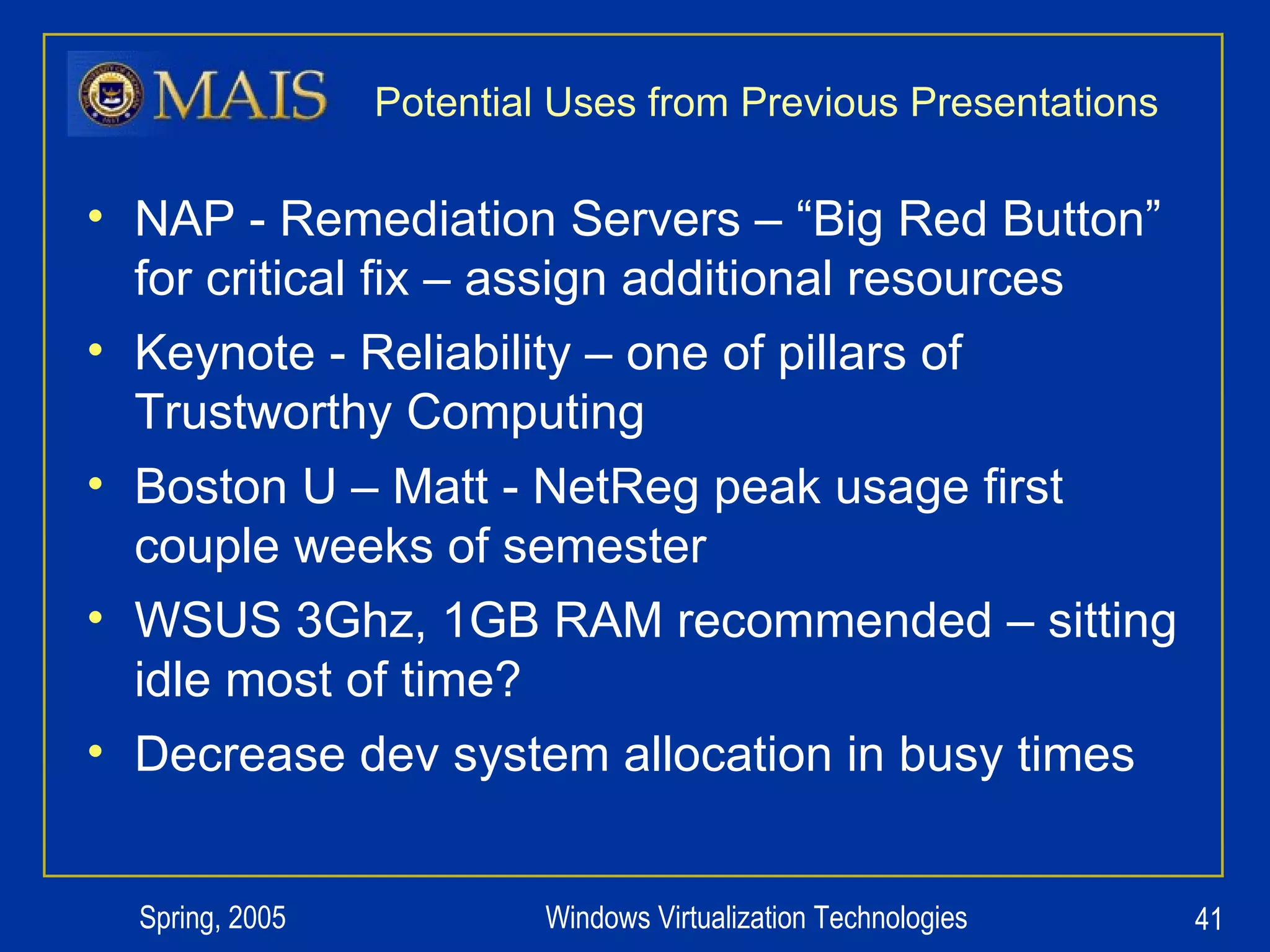 Potential Uses from Previous Presentations NAP - Remediation Servers – “Big Red Button” for critical fix – assign additional resources Keynote - Reliability – one of pillars of Trustworthy Computing Boston U – Matt - NetReg peak usage first couple weeks of semester WSUS 3Ghz, 1GB RAM recommended – sitting idle most of time? Decrease dev system allocation in busy times 
