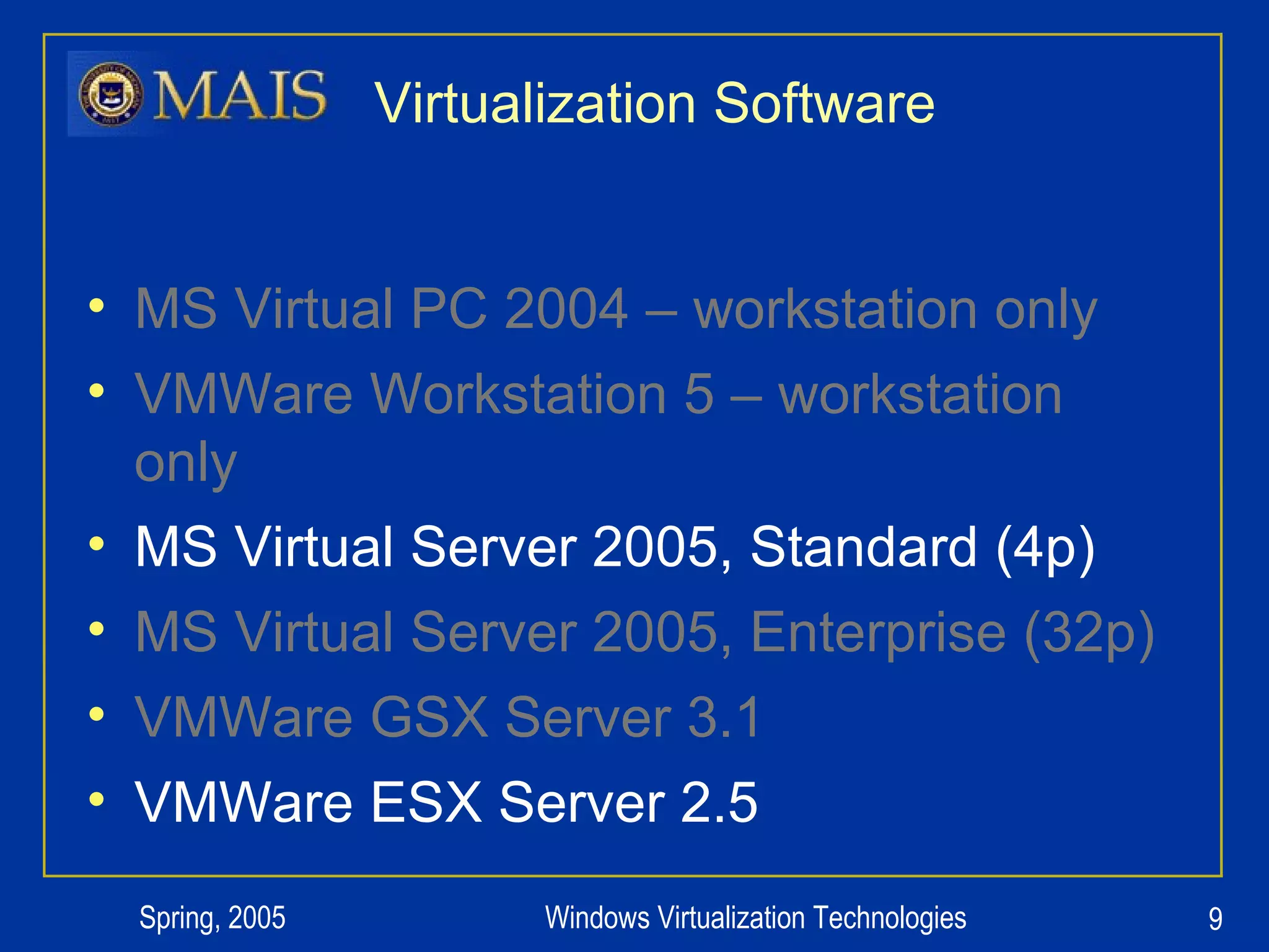Virtualization Software MS Virtual PC 2004 – workstation only VMWare Workstation 5 – workstation only MS Virtual Server 2005, Standard (4p) MS Virtual Server 2005, Enterprise (32p) VMWare GSX Server 3.1 VMWare ESX Server 2.5 