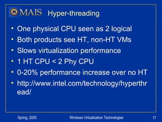 Hyper-threading One physical CPU seen as 2 logical Both products see HT, non-HT VMs Slows virtualization performance 1 HT CPU < 2 Phy CPU 0-20% performance increase over no HT http://www.intel.com/technology/hyperthread/ 