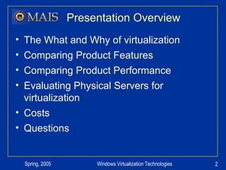 Presentation Overview The What and Why of virtualization Comparing Product Features Comparing Product Performance Evaluating Physical Servers for virtualization Costs Questions 