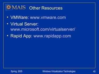 Other Resources VMWare:  www.vmware.com Virtual Server:  www.microsoft.com/virtualserver/ Rapid App:  www.rapidapp.com   