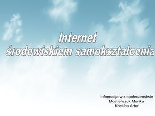 Informacja w e-społeczeństwie
     Mostieńczuk Monika
        Kociuba Artur
 
