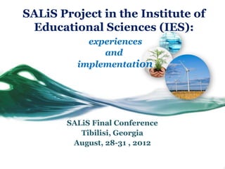 SALiS Project in the Institute of
 Educational Sciences (IES):
           experiences
              and
         implementation




       SALiS Final Conference
          Tibilisi, Georgia
        August, 28-31 , 2012
 