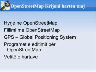 <ul>OpenStreetMap Krijoni hartën tuaj </ul><ul><li>Hyrje në OpenStreetMap 
