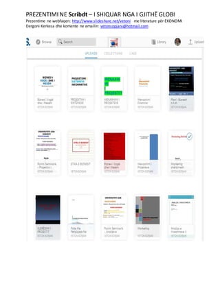 PREZENTIMI NE Scribdt – I SHIQUAR NGA I GJITHË GLOBI
Prezentime ne webfaqen: http://www.slideshare.net/vetoni me literature për EKONOMI
Dergoni Kerkesa dhe komente ne emailin: vetonsopjani@hotmail.com
 