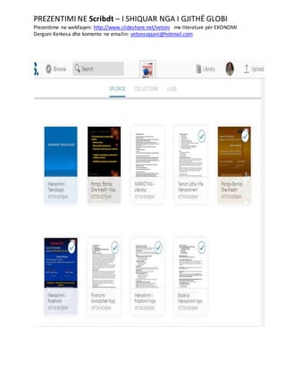 PREZENTIMI NE Scribdt – I SHIQUAR NGA I GJITHË GLOBI
Prezentime ne webfaqen: http://www.slideshare.net/vetoni me literature për EKONOMI
Dergoni Kerkesa dhe komente ne emailin: vetonsopjani@hotmail.com
 