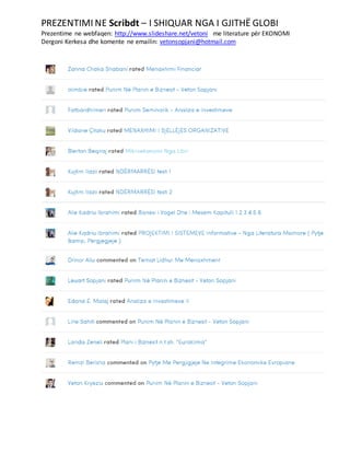 PREZENTIMI NE Scribdt – I SHIQUAR NGA I GJITHË GLOBI
Prezentime ne webfaqen: http://www.slideshare.net/vetoni me literature për EKONOMI
Dergoni Kerkesa dhe komente ne emailin: vetonsopjani@hotmail.com
 