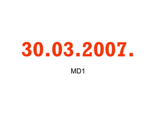 30.03.2007. MD1 