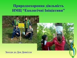Природоохоронна діяльність
     НМЦ “Екологічні Ініціативи”




Заходи до Дня Довкілля
 