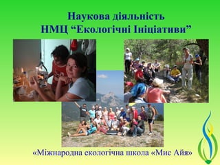 Наукова діяльність
 НМЦ “Екологічні Ініціативи”




«Міжнародна екологічна школа «Мис Айя»
 