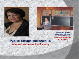 Новосад Ірина
Олександрівна,
класний керівник
8 - Б класу
Руднік Тамара Миколаївна,
класний керівник 8 – А класу
 