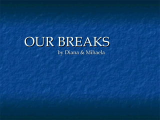 OUR BREAKSOUR BREAKS
by Diana & Mihaelaby Diana & Mihaela
 