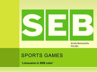 Arnita Beinaroviča
                          PVL1D1



SPORTS GAMES
Limousine in SEB color”
 